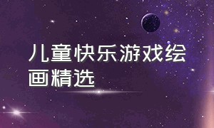 儿童快乐游戏绘画精选