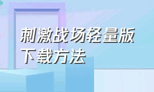 刺激战场轻量版下载方法（刺激战场轻量版怎样下载并进入）