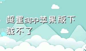 超星app苹果版下载不了