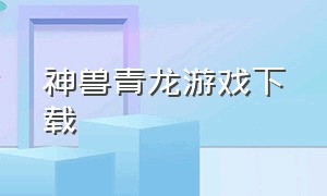 神兽青龙游戏下载