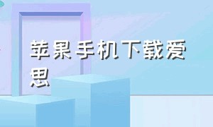 苹果手机下载爱思（苹果手机怎么安装爱思）