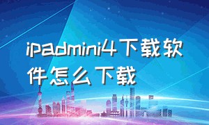 ipadmini4下载软件怎么下载（ipad mini4怎么下载不了app）