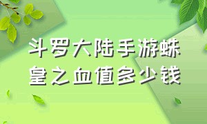 斗罗大陆手游蛛皇之血值多少钱