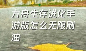 方舟生存进化手游版怎么无限刷油（方舟生存进化手游怎么无限刷油）