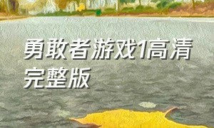 勇敢者游戏1高清完整版（勇敢者游戏1高清完整版免费观看）