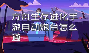 方舟生存进化手游自动炮台怎么通