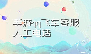 手游qq飞车客服人工电话