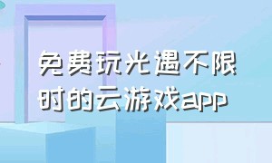 免费玩光遇不限时的云游戏app