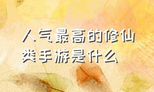 人气最高的修仙类手游是什么