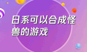 日系可以合成怪兽的游戏（能合成怪物的单机游戏）