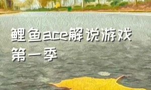 鲤鱼ace解说游戏第一季（鲤鱼ace解说游戏中文版）