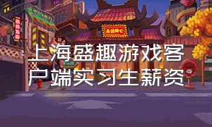 上海盛趣游戏客户端实习生薪资