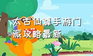 太古仙尊手游门派攻略最新