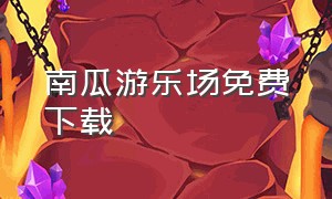 南瓜游乐场免费下载（南瓜游乐场免费下载中文版）