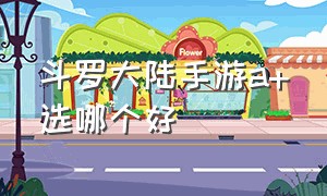 斗罗大陆手游a+选哪个好