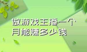 做游戏主播一个月能赚多少钱