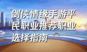 剑侠情缘手游平民职业推荐职业选择指南