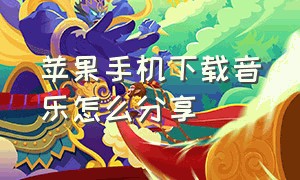 苹果手机下载音乐怎么分享