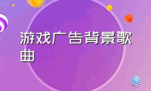 游戏广告背景歌曲