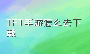 TFT手游怎么去下载