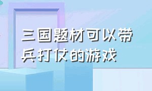 三国题材可以带兵打仗的游戏