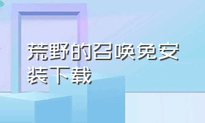 荒野的召唤免安装下载（荒野的召唤下载完安装快吗）