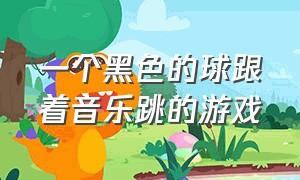 一个黑色的球跟着音乐跳的游戏