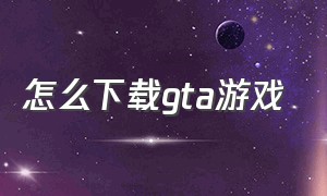 怎么下载gta游戏