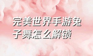 完美世界手游兔子舞怎么解锁