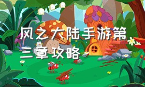 风之大陆手游第三章攻略