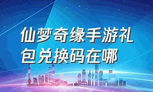 仙梦奇缘手游礼包兑换码在哪