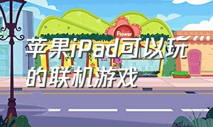 苹果ipad可以玩的联机游戏