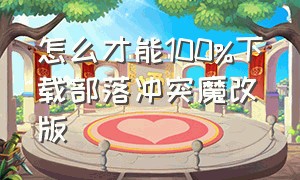 怎么才能100%下载部落冲突魔改版（部落冲突魔改版最新2024下载安装）