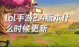 lol手游2.4版本什么时候更新