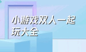 小游戏双人一起玩大全