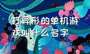 打异形的单机游戏叫什么名字