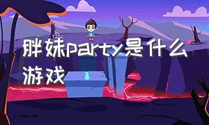 胖妹party是什么游戏