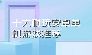 十大耐玩安卓单机游戏推荐