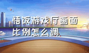 悟饭游戏厅画面比例怎么调