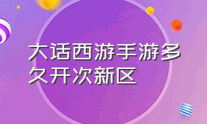 大话西游手游多久开次新区（大话西游手游新区最新开放时间）