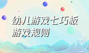 幼儿游戏七巧板游戏规则（幼儿七巧板游戏方案电子版）