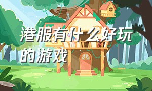 港服有什么好玩的游戏