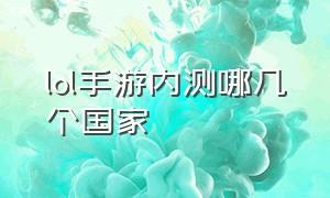 lol手游内测哪几个国家（lol手游公测为什么中国没有）