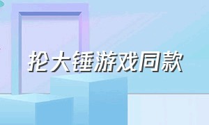 抡大锤游戏同款（抡锤子游戏怎么下载）