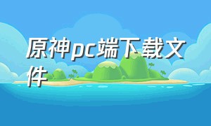 原神pc端下载文件