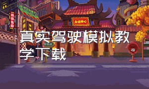 真实驾驶模拟教学下载（3d驾驶课程下载正版）