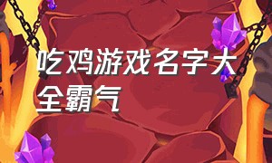 吃鸡游戏名字大全霸气