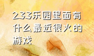 233乐园里面有什么最近很火的游戏