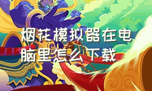 烟花模拟器在电脑里怎么下载