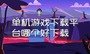 单机游戏下载平台哪个好下载（单机游戏下载平台排行榜）